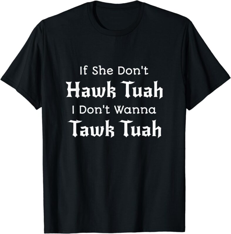 If She Don’t Hawk Tuah I Don’t Wanna Tawk Tuah T-Shirt