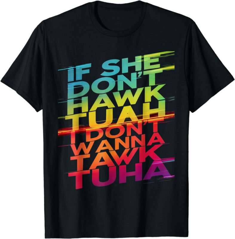 If She Don’t Hawk Tuah I Don’t Wanna Tawk Tuha T-Shirt