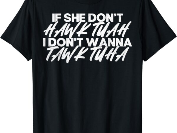If she don’t hawk tuah i don’t tawk tuah t-shirt
