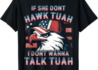 If she don't hawk tush i won't tawk tuah 4th of july t-shirt