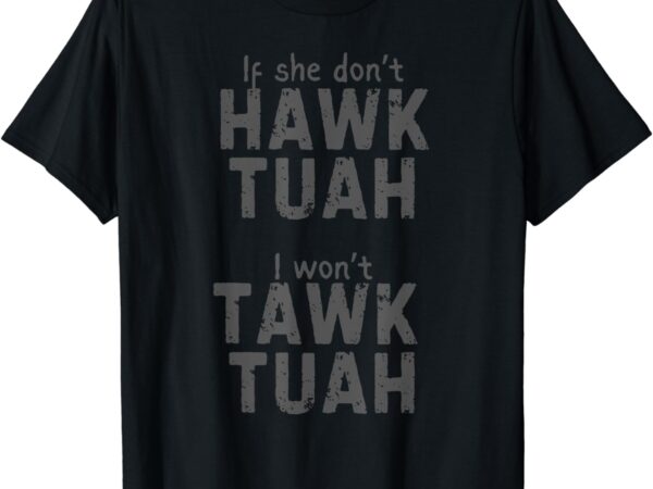 If she don’t hawk tush i won’t tawk tuah t-shirt