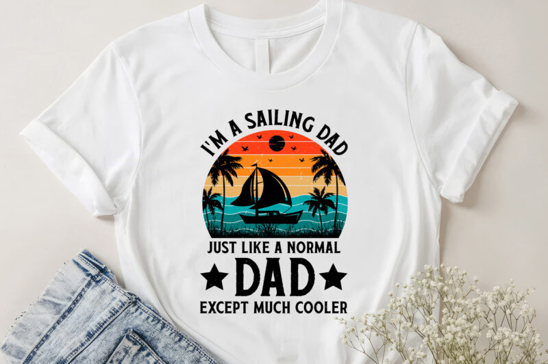 I’m A Sailing Dad Just Like A Normal Dad Except Much Cooler T-Shirt Design