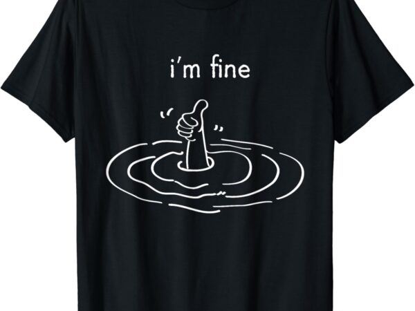 I’m fine like hand thumbs up on water surface – i’m fine t-shirt