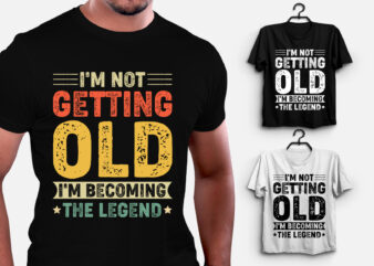 I’m Not Getting Old I’m Becoming The Legend T-Shirt Design