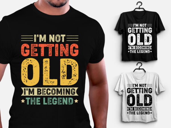 I’m not getting old i’m becoming the legend t-shirt design