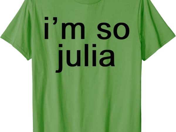 I’m so julia – funny slang sarcasm fashion statement t-shirt