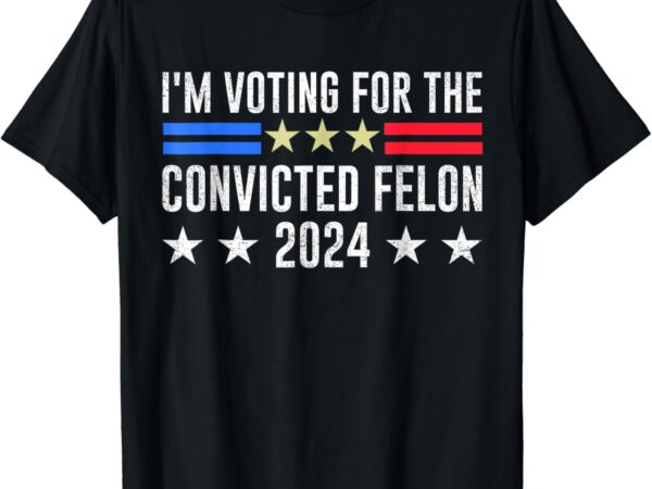 I’m voting convicted felon 2024 messy bun funny fellon 2024 t-shirt