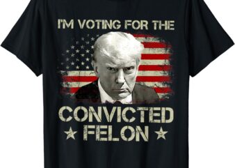 I’m Voting Convicted Felon 2024 – Trump 2024 Convicted Felon T-Shirt