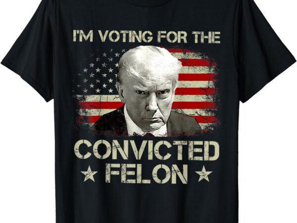 I’m voting convicted felon 2024 – trump 2024 convicted felon t-shirt