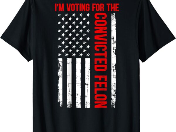 I’m voting for the convicted felon 2024 usa flag (on back) t-shirt