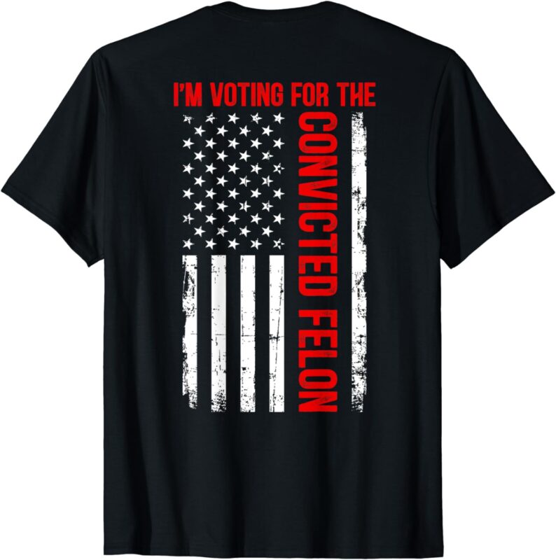 I’m Voting For The Convicted Felon 2024 USA Flag (ON BACK) T-Shirt