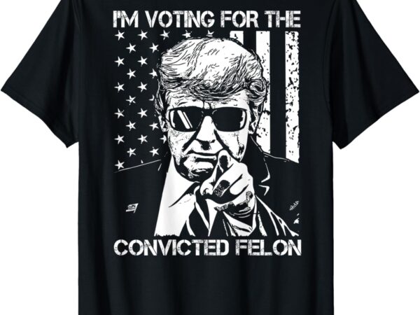 I’m voting for the convicted felon funny trump 2024 -on back t-shirt