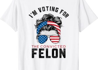 I’m Voting For The Convicted Felon T-Shirt