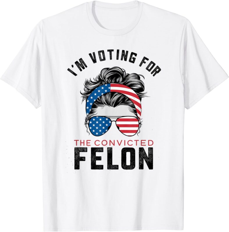 I’m Voting For The Convicted Felon T-Shirt