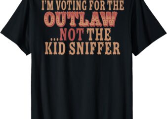 I’m Voting For The Outlaw Not The Kid Sniffer (on back) T-Shirt