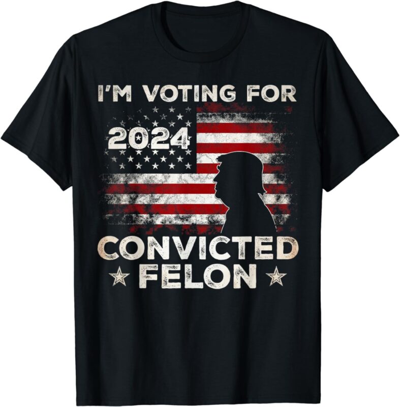 I’m Voting for a Felon in 2024, US Flag, Convicted Felon T-Shirt