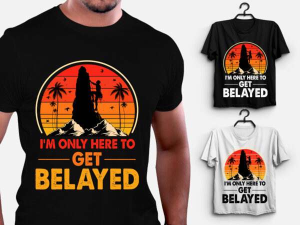 I’m only here to get belayed climbing t-shirt design