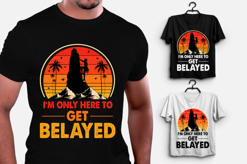 I’m only here to get Belayed Climbing T-Shirt Design
