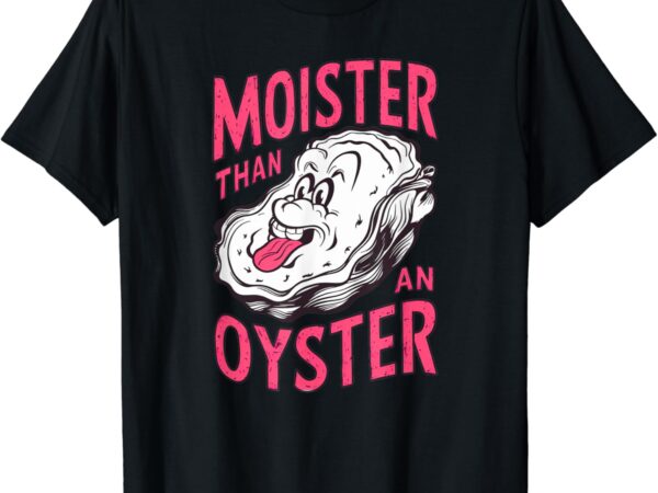 Inappropriate shellfish moister than an oyster funny raunchy t-shirt