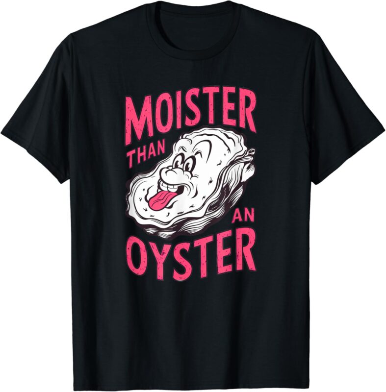 Inappropriate Shellfish Moister Than An Oyster Funny Raunchy T-Shirt