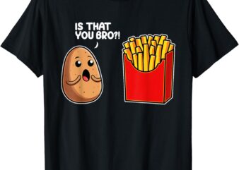 Is That You Bro Potato French Fry Vegetable Funny Food Pun T-Shirt