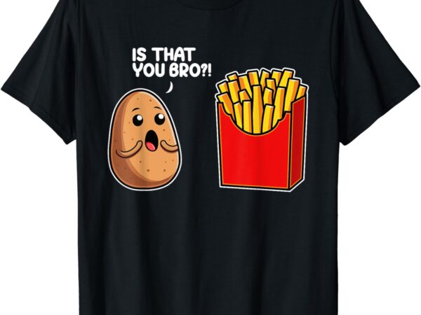 Is that you bro potato french fry vegetable funny food pun t-shirt