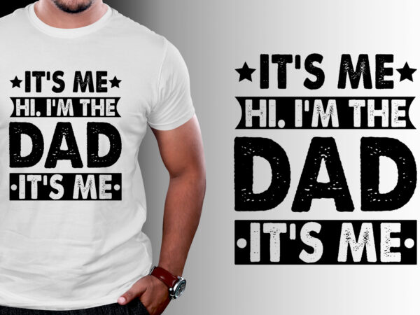 It’s me hi i’m the dad it’s me t-shirt design