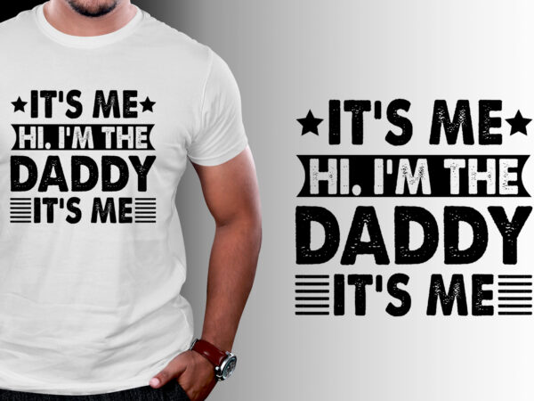 It’s me hi i’m the daddy it’s me t-shirt design