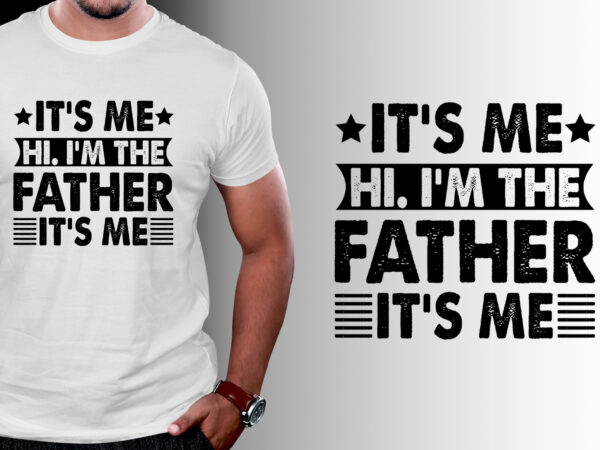 It’s me hi i’m the father it’s me t-shirt design