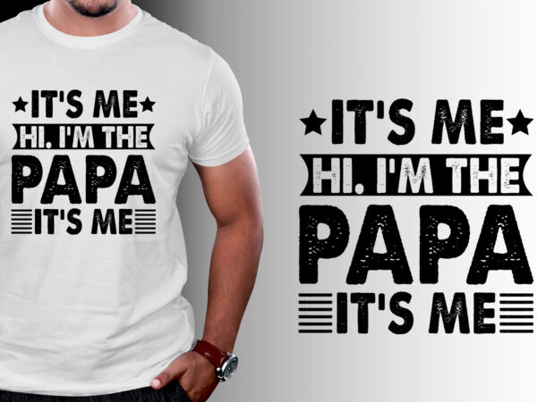 It’s me hi i’m the papa it’s me t-shirt design