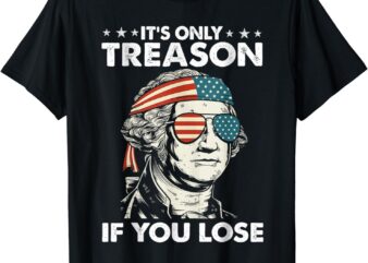 It’s Only Treason If You Lose 4th Of July George Washington T-Shirt