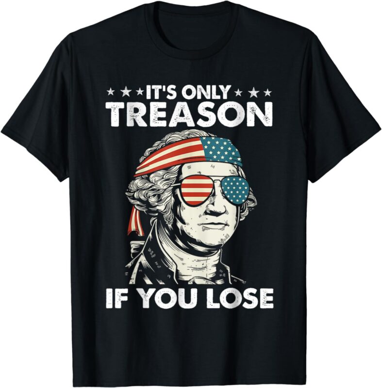 It’s Only Treason If You Lose 4th Of July George Washington T-Shirt