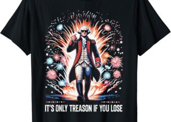 It’s Only Treason if You Lose George Washington 4th July T-Shirt