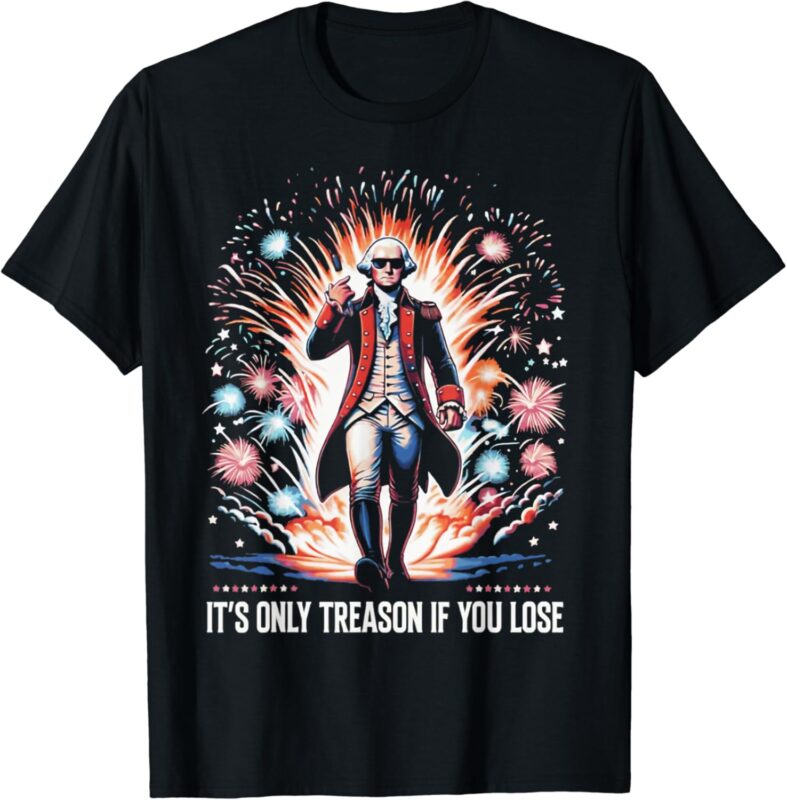 It’s Only Treason if You Lose George Washington 4th July T-Shirt