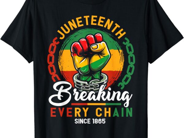 Juneteenth breaking every chain since 1865 for women men t-shirt