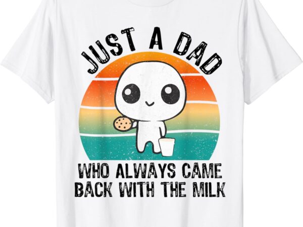 Just a dad who always came back with the milk father’s day t-shirt