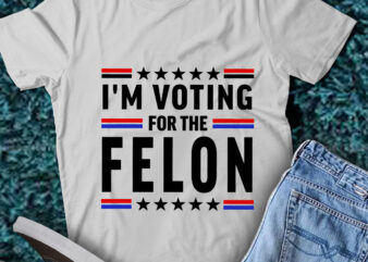 LT199 I’m Voting For The Felon Convicted Felon Funny 2024