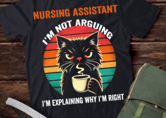 LT202 Nursing Assistant I’m Not Arguing I’m Explaining Why I’m Right t shirt vector graphic