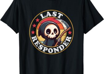 Last Responder Funny Mortician Grim Reaper T-Shirt