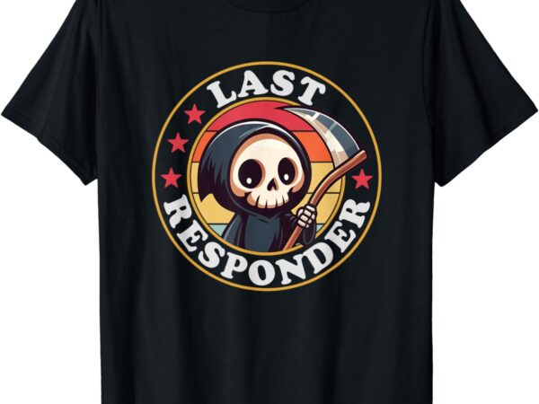 Last responder funny mortician grim reaper t-shirt