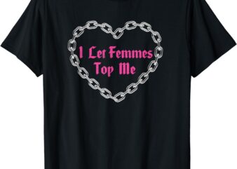Lesbian Subtle WLW Queer LGBT Pride I Let Femmes Top Me T-Shirt