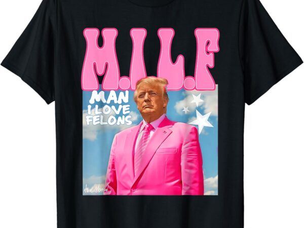 M.i.l.f man i love felons funny trump pink 2024 election t-shirt
