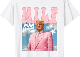 MILF Man I Love Felons Funny Trump Pink 2024 For President T-ShirtMILF Man I Love Felons Funny Trump Pink 2024 For President T-Shirt