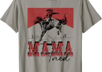 Mama Tried Shirt Western Cowgirls Rodeo Mother’s Day T-Shirt