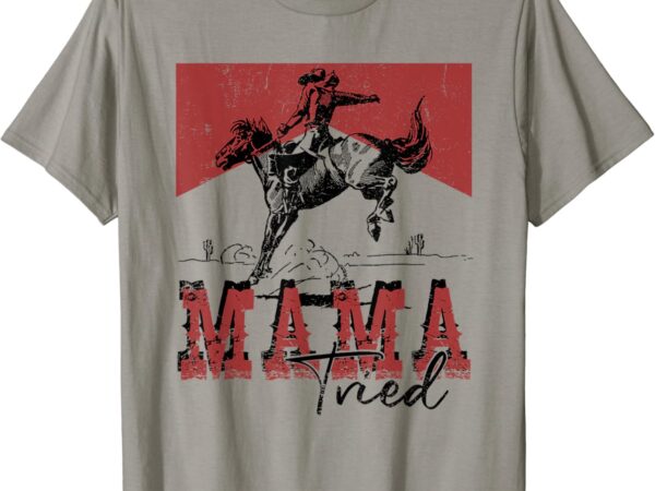 Mama tried shirt western cowgirls rodeo mother’s day t-shirt