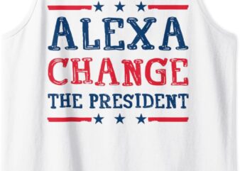 Men Women Alexa Change The President Funny Quote Humor Tank Top t shirt designs for sale
