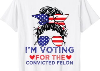 Messy Bun I’m Voting For The Convicted Felon For Women T-Shirt