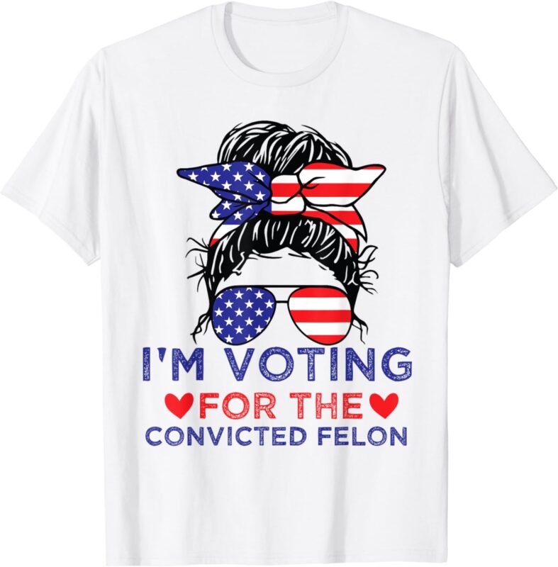 Messy Bun I’m Voting For The Convicted Felon For Women T-Shirt