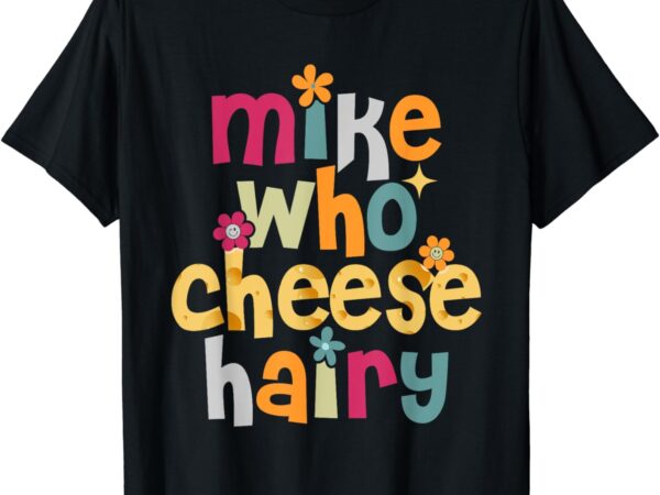 Mike who cheese hairy funny adult word play humor t-shirt