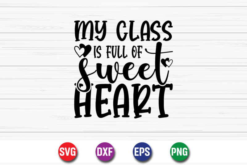 My Class Is Full Of Sweet Hearts, be my valentine Vector, cute heart vector, funny valentines Design, happy valentine shirt print Template